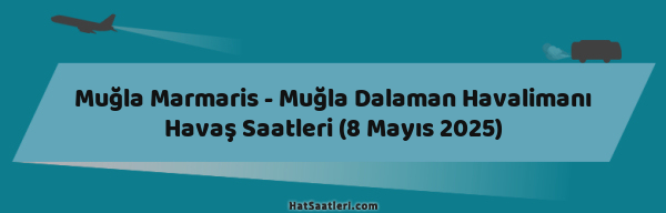 Muğla Marmaris - Muğla Dalaman Havalimanı Havaş Saatleri (8 Mayıs 2025)